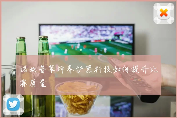 诺坎普草坪养护黑科技如何提升比赛质量