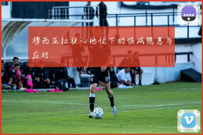 穆西亚拉核心地位下的伤病隐患与应对