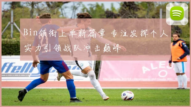 Bin领衔上单新篇章 专注发挥个人实力引领战队冲击巅峰