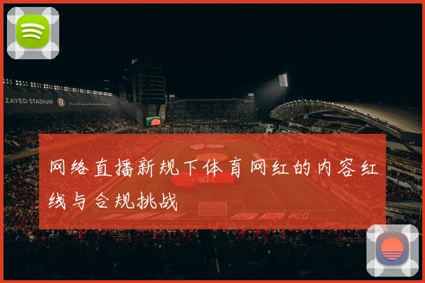 网络直播新规下体育网红的内容红线与合规挑战