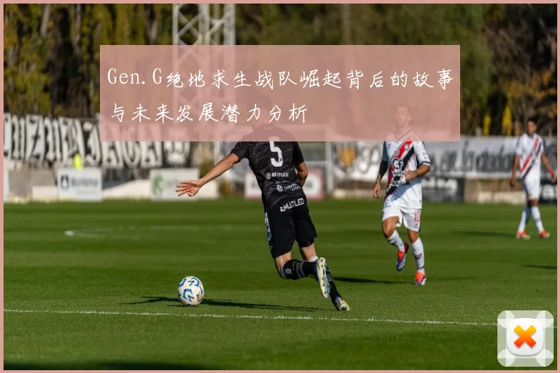 Gen.G绝地求生战队崛起背后的故事与未来发展潜力分析