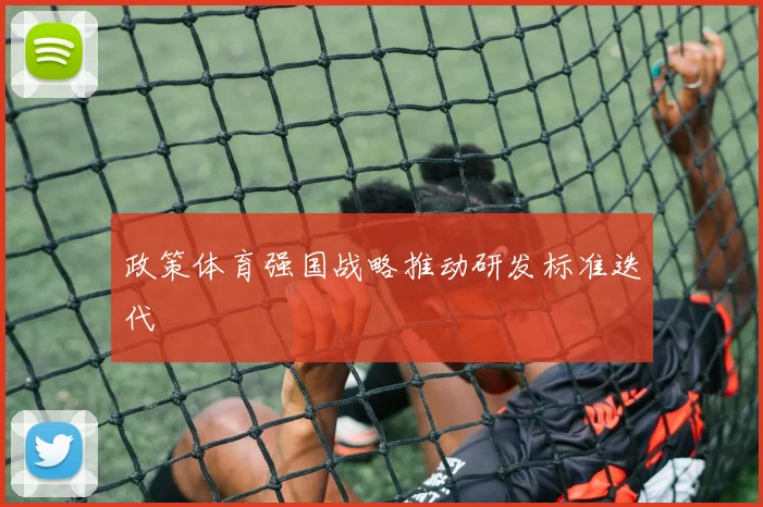 政策体育强国战略推动研发标准迭代