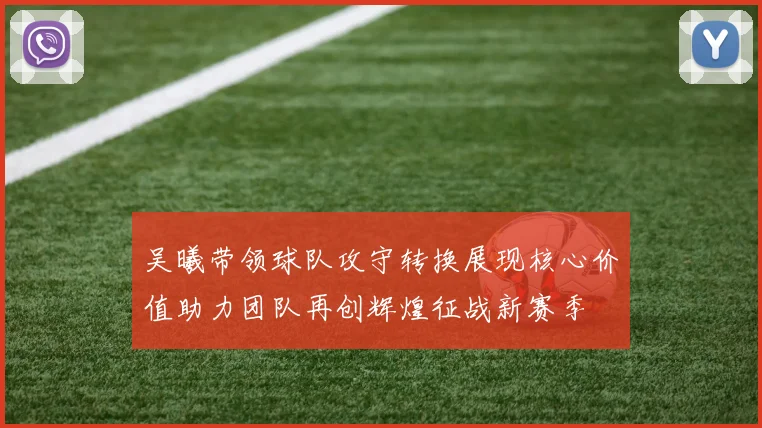 吴曦带领球队攻守转换展现核心价值助力团队再创辉煌征战新赛季