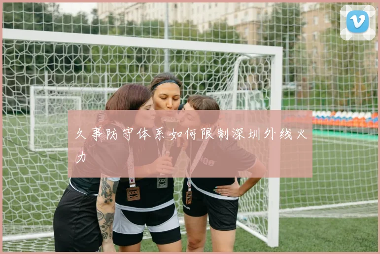 久事防守体系如何限制深圳外线火力