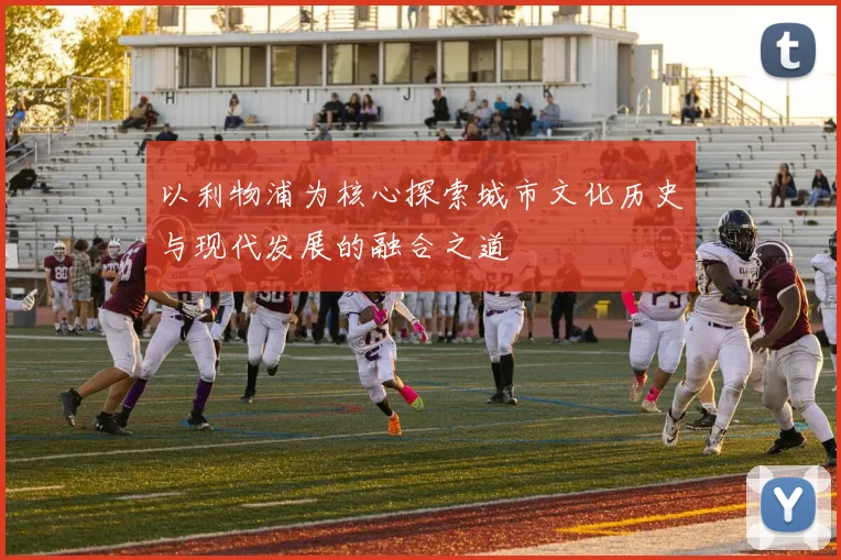 以利物浦为核心探索城市文化历史与现代发展的融合之道