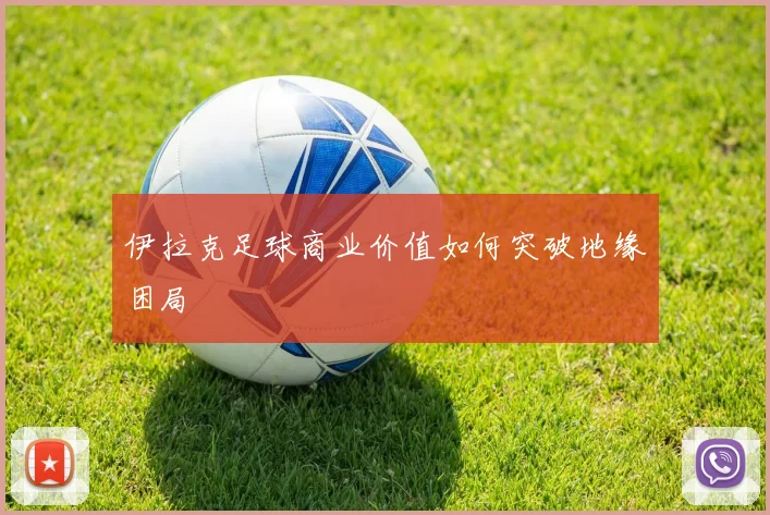 伊拉克足球商业价值如何突破地缘困局