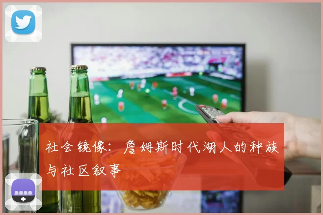 社会镜像：詹姆斯时代湖人的种族与社区叙事
