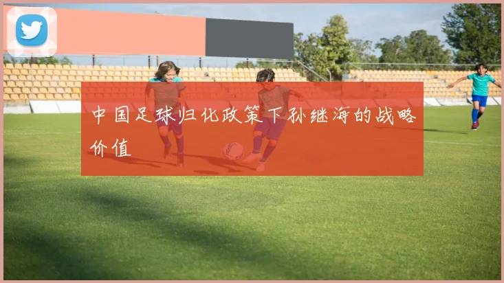 中国足球归化政策下孙继海的战略价值