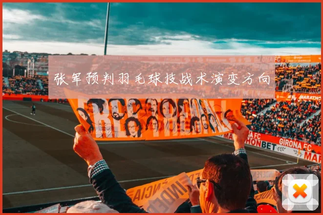 张军预判羽毛球技战术演变方向
